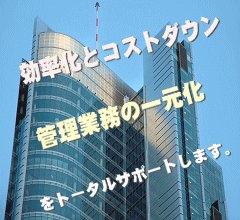 効率化とコストダウン 管理業務の一元化をトータルサポートします。